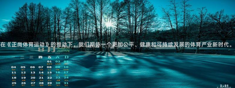 三亿体育登录：在《正尚体育运动》的推动下，我们期待一个更加公平、健康和可持续发展的体育产业新时代。
