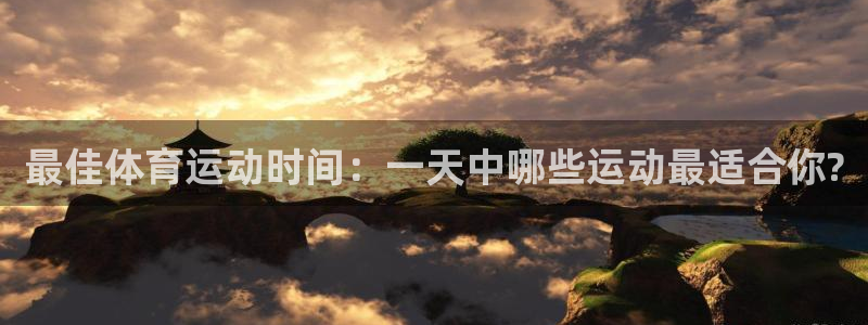 三亿体育网：最佳体育运动时间：一天中哪些运动最适合你?