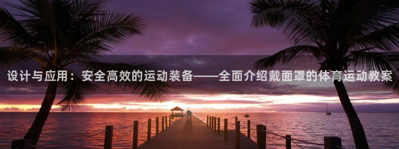 三亿体育登录：设计与应用：安全高效的运动装备——全面介绍戴面罩的体育运动教案
