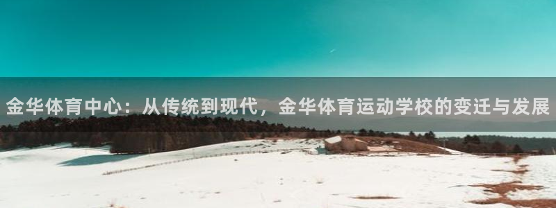 三亿体育：金华体育中心：从传统到现代，金华体育运动学校的变迁与发展