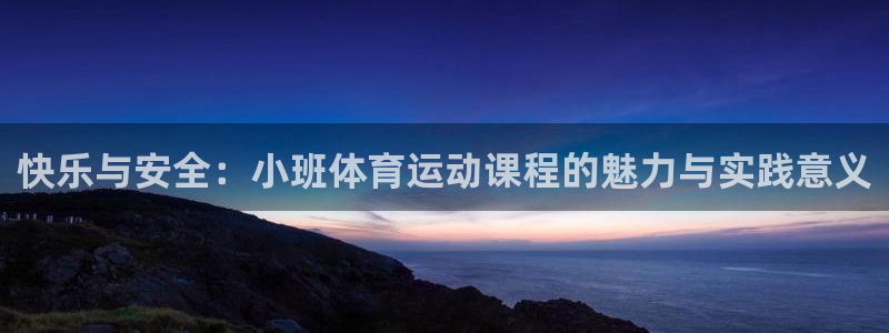三亿体育网页版：快乐与安全：小班体育运动课程的魅力与实践意义