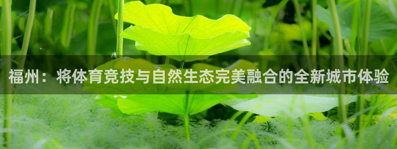 三亿体育网页版：福州：将体育竞技与自然生态完美融合的全新城市体验