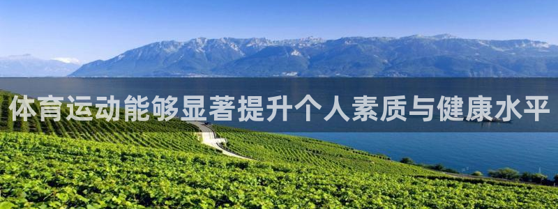 三亿体育网页版：体育运动能够显著提升个人素质与健康水平